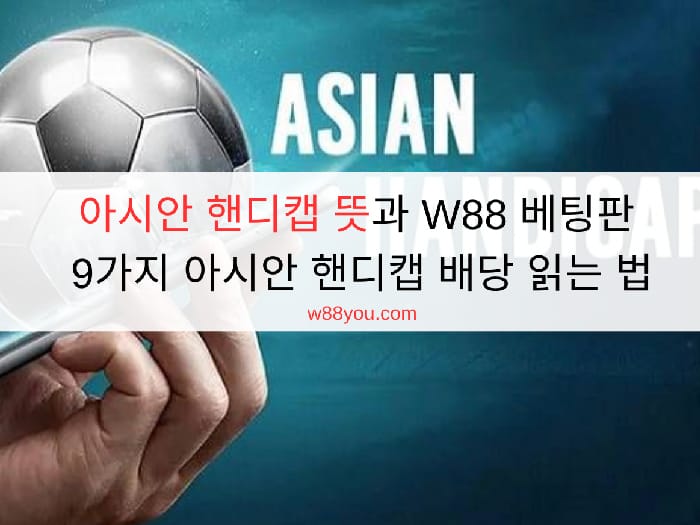 아시안 핸디캡 뜻과 W88 베팅판 9가지 아시안 핸디캡 배당 읽는 법