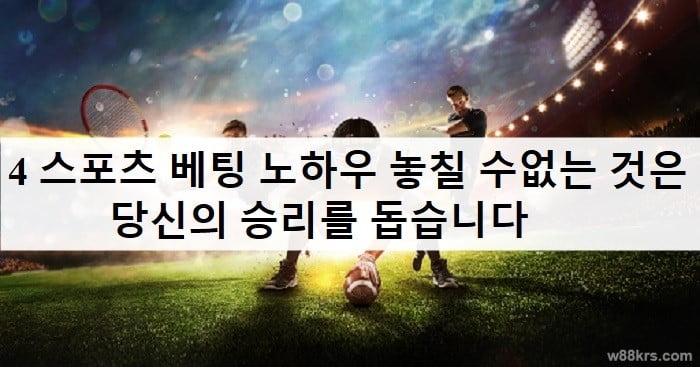 4 스포츠 베팅 노하우 놓칠 수없는 것은 당신의 승리를 돕습니다