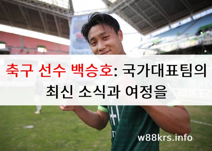 축구 선수 백승호: 국가대표팀의 최신 소식과 여정을 업데이트하세요
