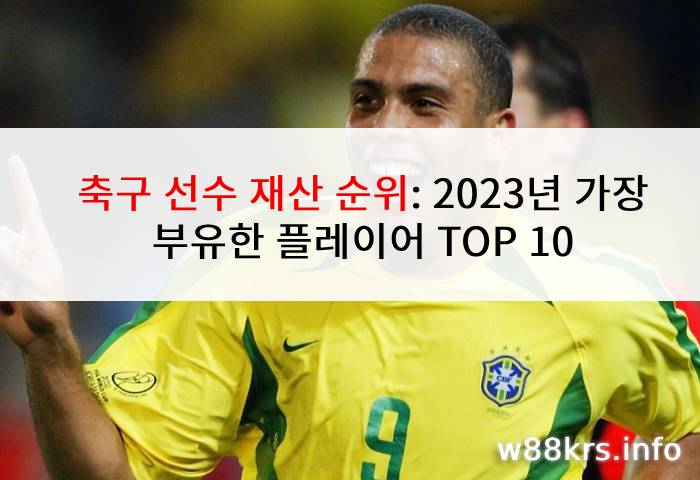 축구 선수 재산 순위: 2023년 가장 부유한 플레이어 TOP 10