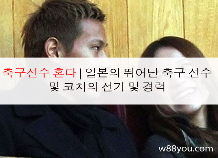 축구선수 혼다 | 일본의 뛰어난 축구 선수 및 코치의 전기 및 경력