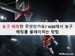 농구 베팅란 무엇인가요? W88에서 농구 베팅를 플레이하는 방법
