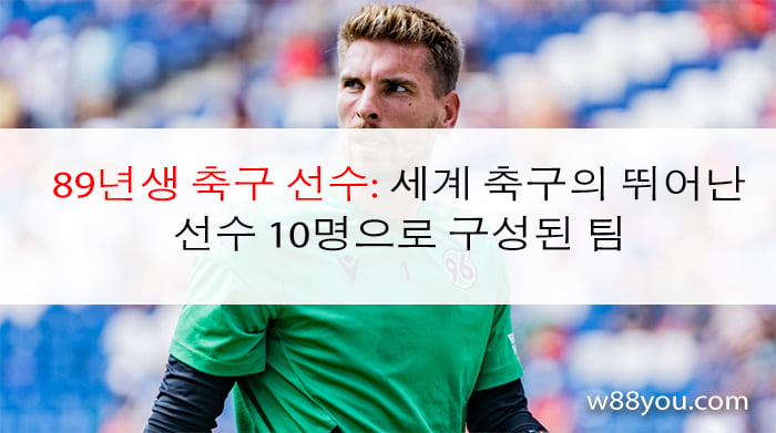 89년생 축구 선수: 세계 축구의 뛰어난 선수 10명으로 구성된 팀