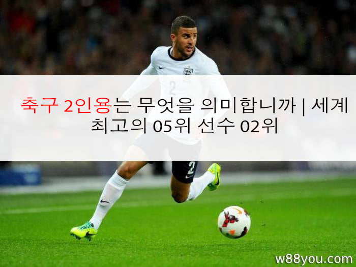 축구 2인용는 무엇을 의미합니까 | 세계 최고의 05위 선수 02위