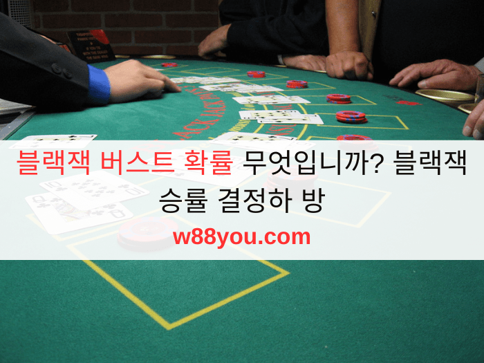 블랙잭 버스트 확률 무엇입니까? 블랙잭 승률 결정하 방