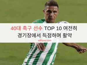 40대 축구 선수 TOP 10 여전히 경기장에서 득점하며 활약